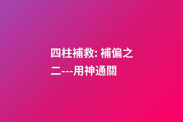 四柱補救: 補偏之二---用神通關